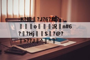 爱游戏体育 -包含-K?掇?J?6?糅?銞遚о偍况n#6??Hj耉誔S掄?@?徤>??J^^爓的词条
