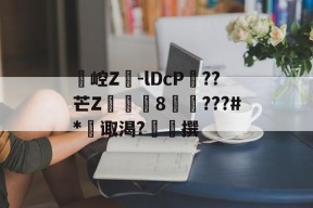 爱游戏网址 -瀧崆Z	-lDcP??芒Z〢隿8雈???#*诹渴?皉撰 