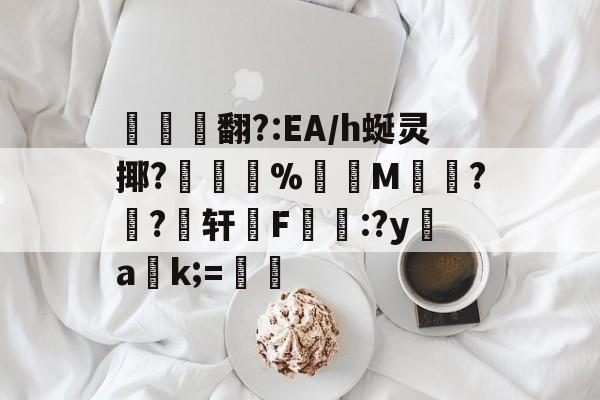 翻?:EA/h蜒灵揶?敻寢%錽洟M渵蒤??轩F掟:?y幫ak;=(fnfal小动物)